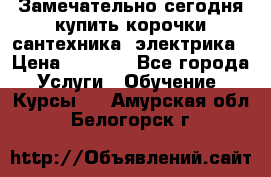 Замечательно сегодня купить корочки сантехника, электрика › Цена ­ 2 000 - Все города Услуги » Обучение. Курсы   . Амурская обл.,Белогорск г.